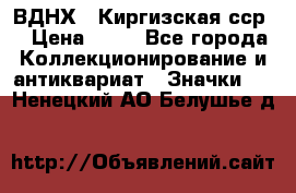 1.1) ВДНХ - Киргизская сср  › Цена ­ 90 - Все города Коллекционирование и антиквариат » Значки   . Ненецкий АО,Белушье д.